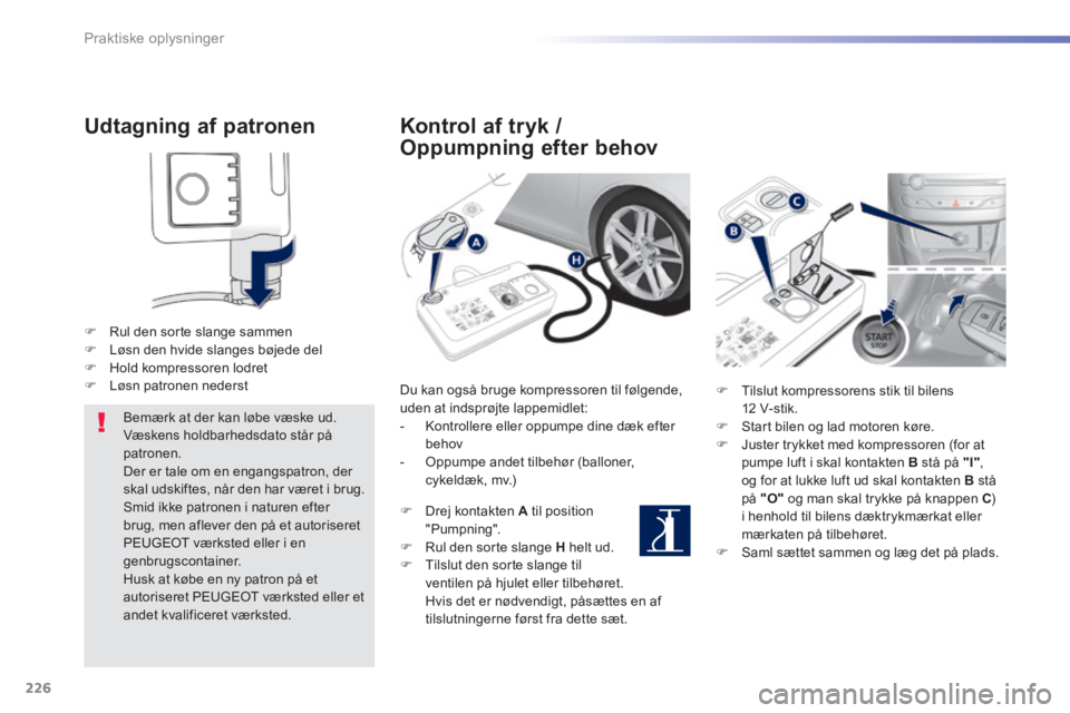 Peugeot 308 2014  Instruktionsbog (in Danish) 226
Praktiske oplysninger
308_da_Chap07_info pratiques_ed02-2013
  Udtagning  af  patronen 
   Rul den sorte slange sammen    Løsn den hvide slanges bøjede del    Hold kompressoren lodret 