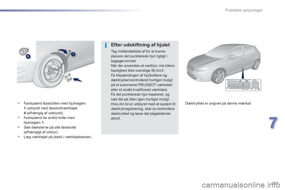 Peugeot 308 2014  Instruktionsbog (in Danish) 233
7
Praktiske oplysninger
308_da_Chap07_info pratiques_ed02-2013
   Fastspænd låsebolten med hjulnøglen 1   udstyret med låseboltværktøjet 4   (afhængig af udstyret).    Fastspænd de a