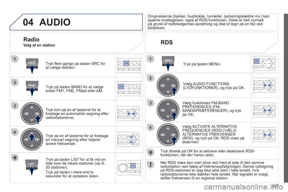 Peugeot 308 2014  Instruktionsbog (in Danish) 04
SRC
BAND
LIST
MENU
369
308_da_Chap10d_RD45_ed02_2013
 AUDIO 
  Tryk ﬂ ere gange på tasten SRC for at vælge radioen.  
  Tryk på tasten BAND for at vælge enten FM1, FM2, FMast eller AM.  
  Tr