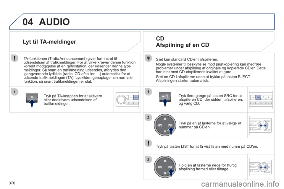Peugeot 308 2014  Instruktionsbog (in Danish) 04
TASRC
370
308_da_Chap10d_RD45_ed02_2013
 AUDIO 
  Sæt kun standard CDer i afspilleren. 
 Nogle systemer til beskyttelse mod piratkopiering kan medføre problemer under afspilning af originale og 