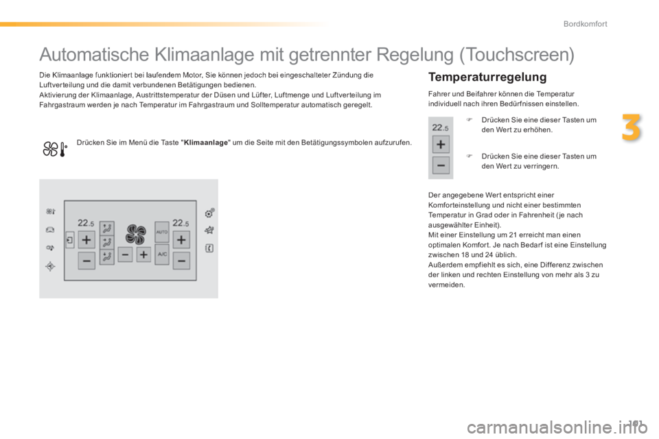 Peugeot 308 2014  Betriebsanleitung (in German) 101
3
Bordkomfort
308_de_Chap03_confort_ed02-2013
                  Automatische Klimaanlage mit getrennter Regelung (Touchscreen) 
  Die Klimaanlage funktionier t bei laufendem Motor, Sie können jed