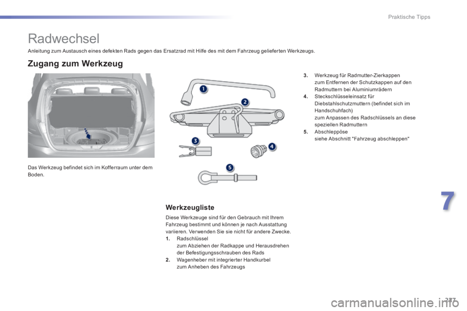 Peugeot 308 2014  Betriebsanleitung (in German) 227
7
Praktische Tipps
308_de_Chap07_info pratiques_ed02-2013
               Radwechsel 
  Das Werkzeug befindet sich im Kofferraum unter dem Boden.  
  Zugang  zum  Werkzeug 
  Werkzeugliste 
 Diese 