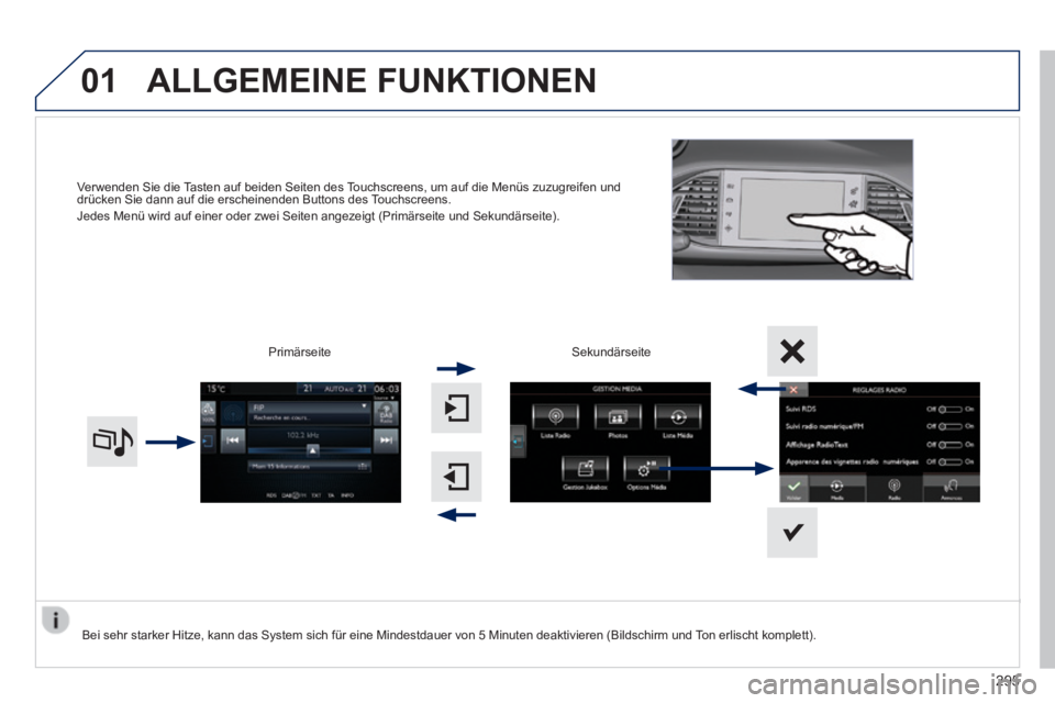 Peugeot 308 2014  Betriebsanleitung (in German) 01
308_de_Chap10c_SMEGplus_ed02-2013
Verwenden Sie die Tasten auf beiden Seiten des Touchscreens, um auf die Menüs zuzugreifen und drücken Sie dann auf die erscheinenden Buttons des Touchscreens.  J