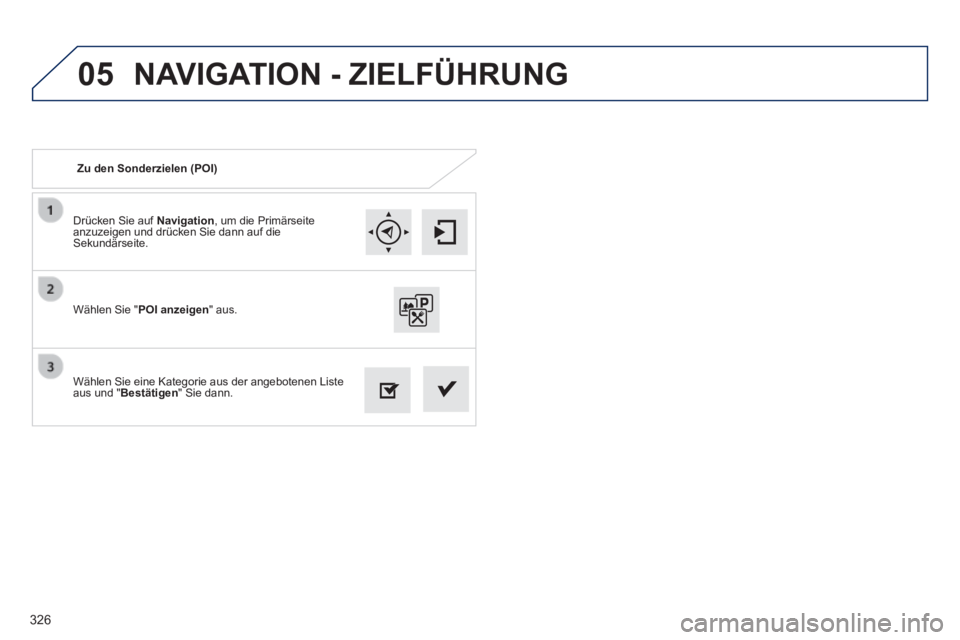 Peugeot 308 2014  Betriebsanleitung (in German) 05
326
308_de_Chap10c_SMEGplus_ed02-2013
  Drücken Sie auf  Navigation , um die Primärseite anzuzeigen und drücken Sie dann auf die Sekundärseite.  
  Wählen Sie eine Kategorie aus der angebotene