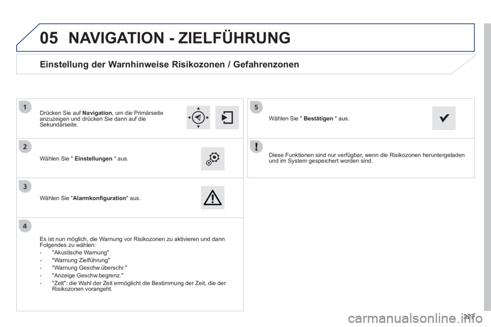 Peugeot 308 2014  Betriebsanleitung (in German)  
05
327327327
308_de_Chap10c_SMEGplus_ed02-2013
  Diese Funktionen sind nur verfügbar, wenn die Risikozonen heruntergeladen und im System gespeichert worden sind.     Wählen Sie "  Einstellungen   