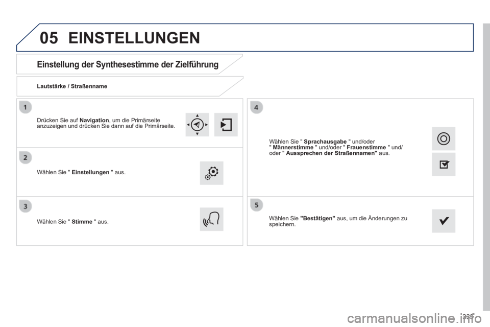 Peugeot 308 2014  Betriebsanleitung (in German) 05
335
308_de_Chap10c_SMEGplus_ed02-2013
       
Einstellung der Synthesestimme der Zielführung 
  Lautstärke  /  Straßenname  
  Wählen Sie "  Einstellungen   "  aus.  
  Wählen Sie "  Stimme   
