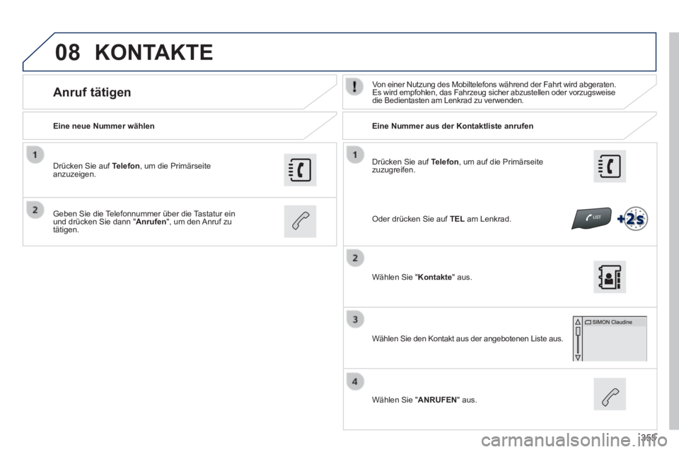 Peugeot 308 2014  Betriebsanleitung (in German) 08
355
308_de_Chap10c_SMEGplus_ed02-2013
  Drücken Sie auf  Telefon , um auf die Primärseite zuzugreifen.  
  Eine  neue  Nummer  wählen         Eine  Nummer  aus  der  Kontaktliste  anrufen  
    