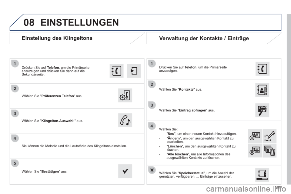 Peugeot 308 2014  Betriebsanleitung (in German) 08
357
308_de_Chap10c_SMEGplus_ed02-2013
       
Einstellung des Klingeltons 
  Wählen  Sie  " Präferenzen Telefon "  aus.  
  Drücken Sie auf  Telefon , um die Primärseite anzuzeigen und drücken
