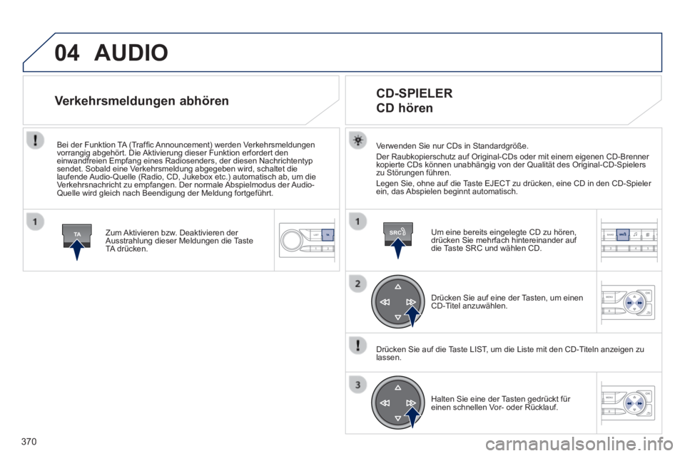 Peugeot 308 2014  Betriebsanleitung (in German) 04
TASRC
370
308_de_Chap10d_RD45_ed02_2013
 AUDIO 
  Verwenden Sie nur CDs in Standardgröße.  Der Raubkopierschutz auf Original-CDs oder mit einem eigenen CD-Brenner \
kopierte CDs können unabhäng