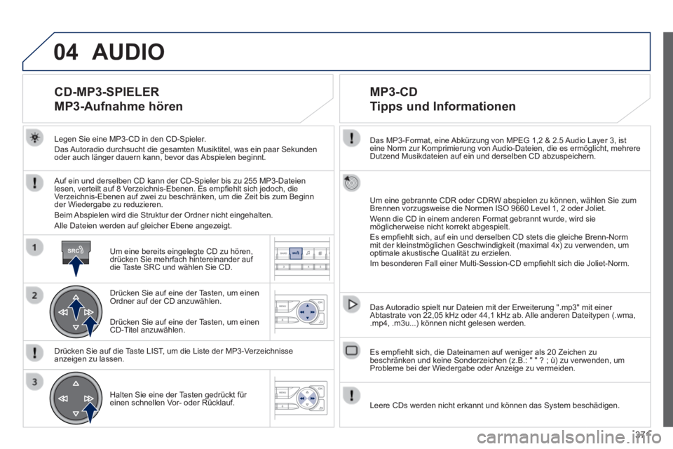 Peugeot 308 2014  Betriebsanleitung (in German) 04
SRC
371
308_de_Chap10d_RD45_ed02_2013
  Das MP3-Format, eine Abkürzung von MPEG 1,2 & 2.5 Audio Layer 3, ist eine Norm zur Komprimierung von Audio-Dateien, die es ermöglicht, mehrere Dutzend Musi