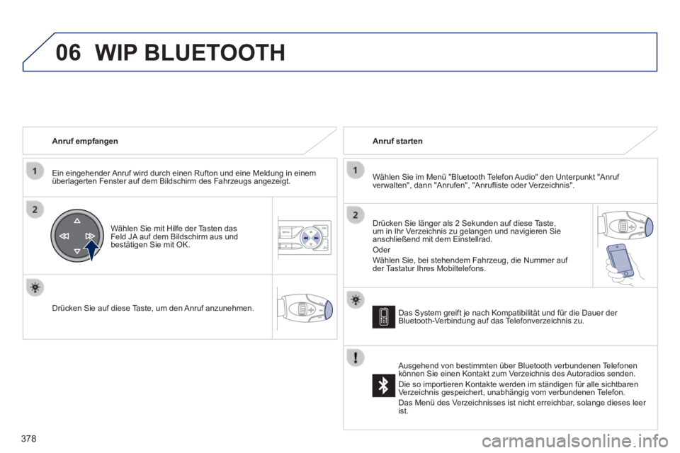 Peugeot 308 2014  Betriebsanleitung (in German) 06
378
308_de_Chap10d_RD45_ed02_2013
  Anruf  empfangen  
  Ein eingehender Anruf wird durch einen Rufton und eine Meldung in einem überlagerten Fenster auf dem Bildschirm des Fahrzeugs angezeigt.  
