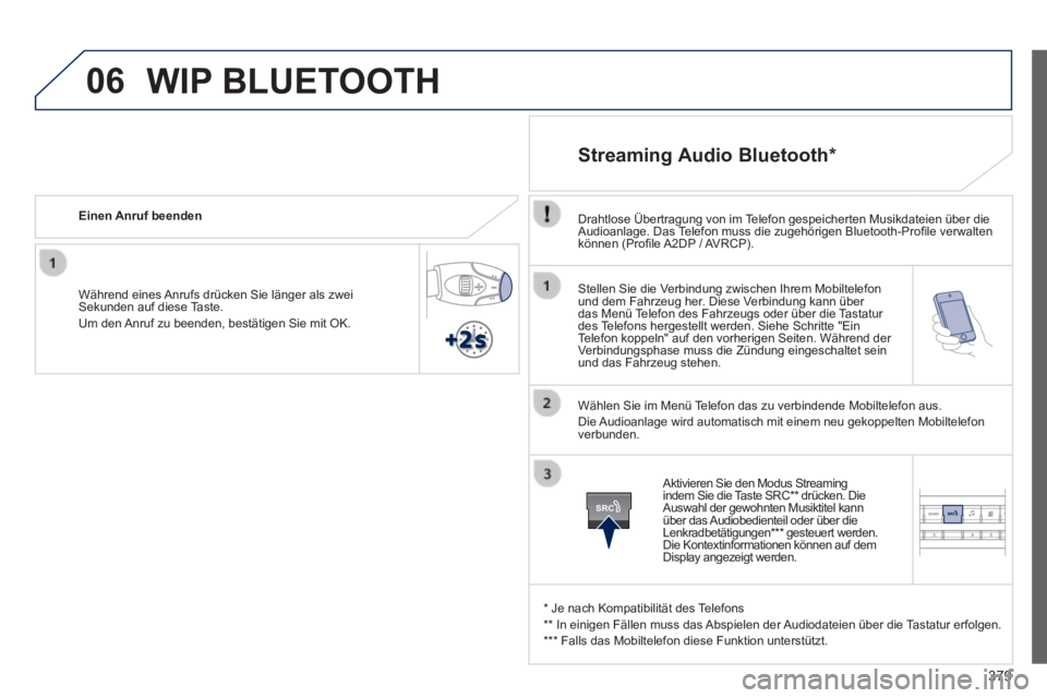 Peugeot 308 2014  Betriebsanleitung (in German) 06
SRC
379
308_de_Chap10d_RD45_ed02_2013
  Stellen Sie die Verbindung zwischen Ihrem Mobiltelefon und dem Fahrzeug her. Diese Verbindung kann über das Menü Telefon des Fahrzeugs oder über die Tasta
