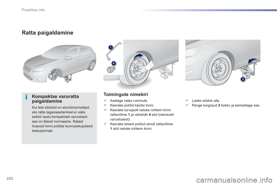 Peugeot 308 2014  Omaniku käsiraamat (in Estonian) 232
Praktiline info
308_et_Chap07_info pratiques_ed02-2013
  Ratta  paigaldamine 
  Kompaktse  varuratta paigaldamine 
 Kui teie sõidukil on alumiiniumveljed, siis ratta tagasiasetamisel ei ulatu sei