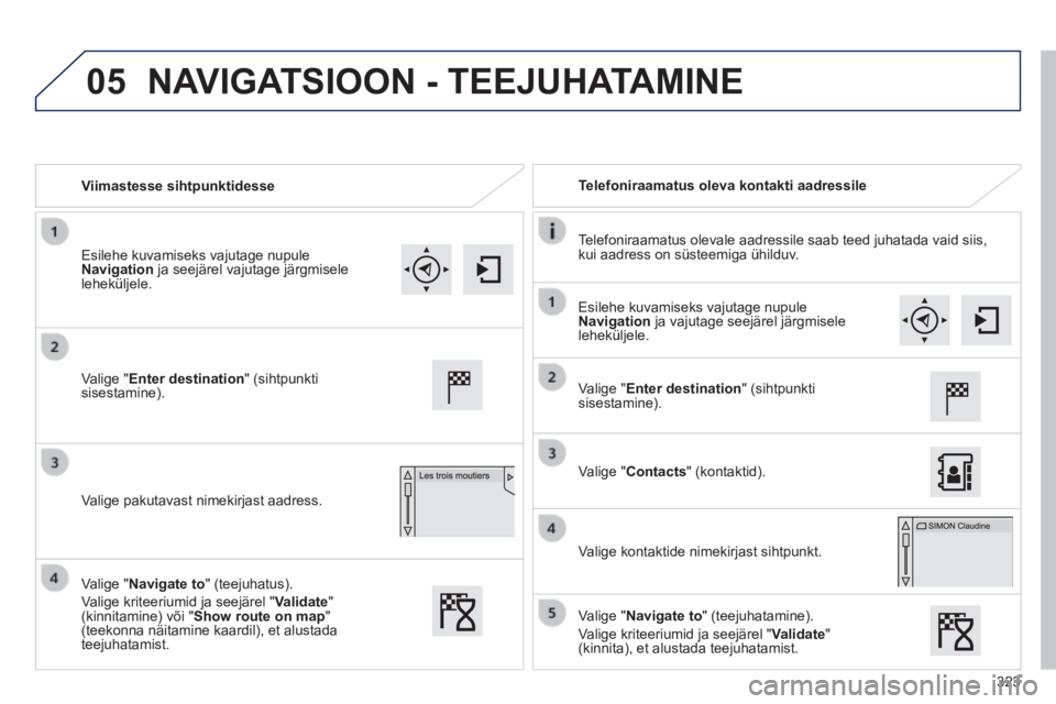 Peugeot 308 2014  Omaniku käsiraamat (in Estonian) 05
323
308_et_Chap10c_SMEGplus_ed02-2013
   Viimastesse  sihtpunktidesse     Telefoniraamatus  oleva  kontakti  aadressile  
  Telefoniraamatus olevale aadressile saab teed juhatada vaid siis, kui aad