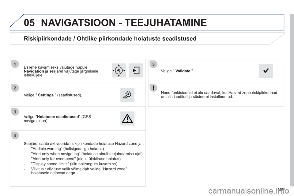 Peugeot 308 2014  Omaniku käsiraamat (in Estonian)  
05
327327327
308_et_Chap10c_SMEGplus_ed02-2013
  Need funktsioonid ei ole saadaval, kui Hazard zone riskipiirkonnad on alla laaditud ja süsteemi installeeritud.     Valige  "   Settings   "  (seadi