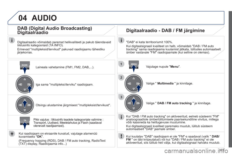 Peugeot 308 2014 Omaniku käsiraamat (in Estonian) 04
BANDMENU
TA
373
308_et_Chap10d_RD45_ed02_2013
AUDIO
Laineala vahetamine (FM1, FM2, DAB,...) .
DAB (Digital Audio Broadcasting)
Digitaalraadio
Digitaalraadio võimaldab parema Peugeot 308 2014 Omaniku käsiraamat (in Estonian) 04
BANDMENU
TA
373
308_et_Chap10d_RD45_ed02_2013
AUDIO
Laineala vahetamine (FM1, FM2, DAB,...) .
DAB (Digital Audio Broadcasting)
Digitaalraadio
Digitaalraadio võimaldab parema