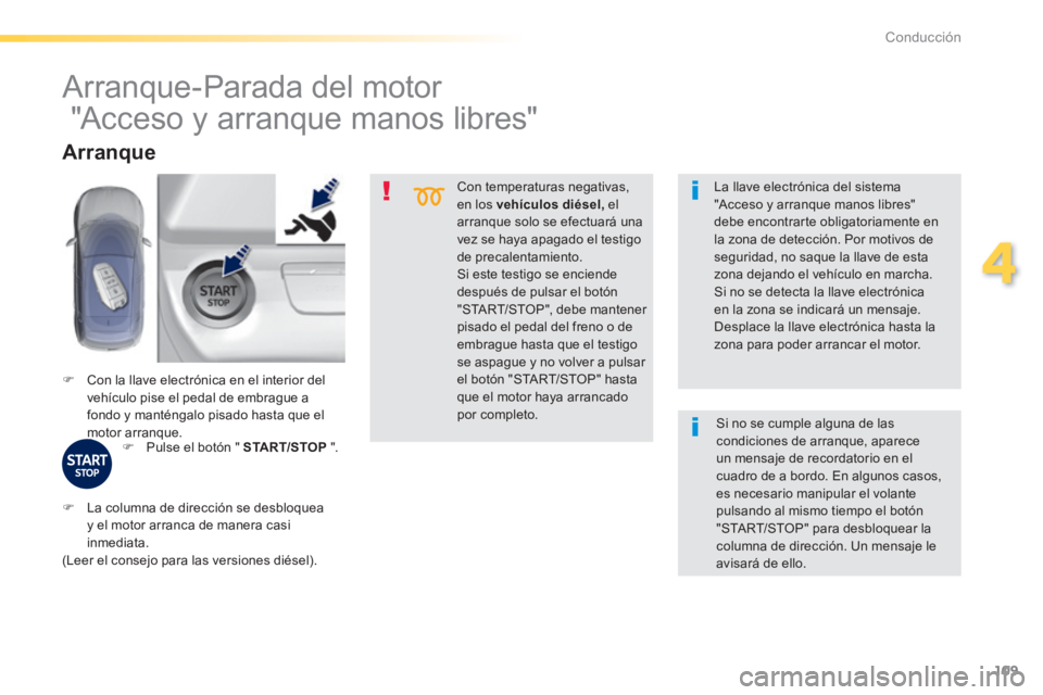 Peugeot 308 2014  Manual del propietario (in Spanish) 109
4
Conducción
308_es_Chap04_conduite_ed02-2013
  Con  temperaturas  negativas, en los  vehículos diésel,   el arranque solo se efectuará una vez se haya apagado el testigo 
de precalentamiento.