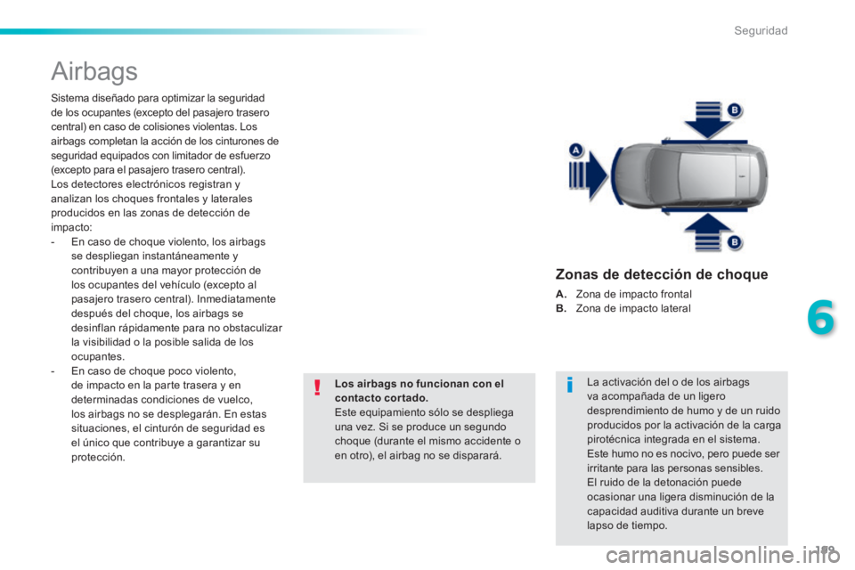 Peugeot 308 2014 Manual del propietario (in Spanish) 199
6
Seguridad
308_es_Chap06_securite_ed02-2013
Airbags
Sistema diseñado para optimizar la seguridad de los ocupantes (excepto del pasajero trasero central) en caso de colisiones violentas. Los Peugeot 308 2014 Manual del propietario (in Spanish) 199
6
Seguridad
308_es_Chap06_securite_ed02-2013
Airbags
Sistema diseñado para optimizar la seguridad de los ocupantes (excepto del pasajero trasero central) en caso de colisiones violentas. Los