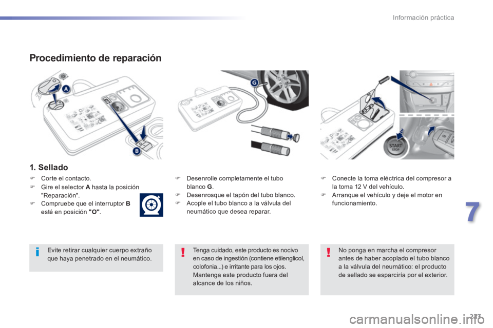 Peugeot 308 2014  Manual del propietario (in Spanish) 223
7
Información práctica
308_es_Chap07_info pratiques_ed02-2013
  Procedimiento  de  reparación 
  1.  Sellado  
   Desenrolle completamente el tubo blanco  G .    Desenrosque el tapón del