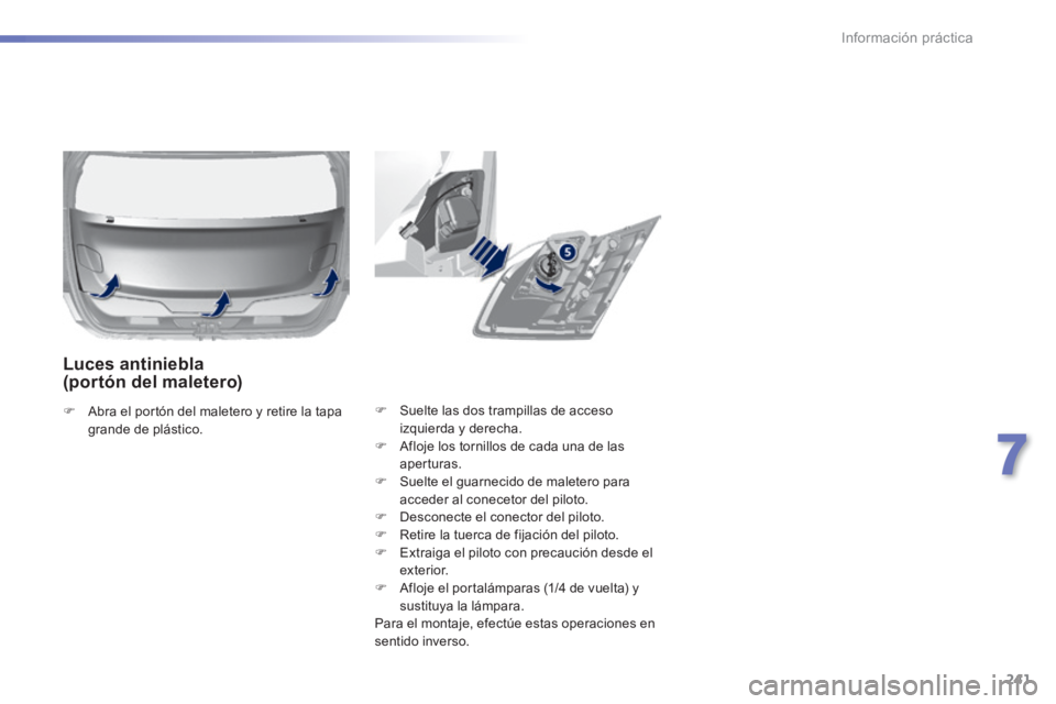 Peugeot 308 2014  Manual del propietario (in Spanish) 241
7
Información práctica
308_es_Chap07_info pratiques_ed02-2013
   Suelte las dos trampillas de acceso izquierda y derecha.    Afloje los tornillos de cada una de las aperturas.    Suelte