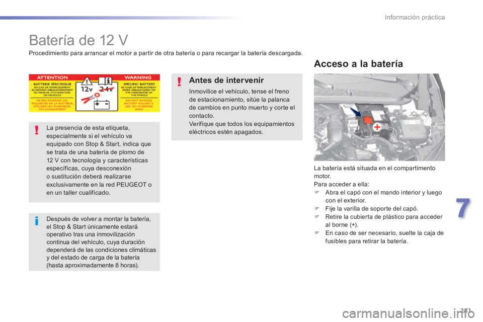 Peugeot 308 2014  Manual del propietario (in Spanish) 251
7
Información práctica
308_es_Chap07_info pratiques_ed02-2013
     Batería  de  12  V 
 La batería está situada en el compartimento motor.  Para acceder a ella:    Abra el capó con el man