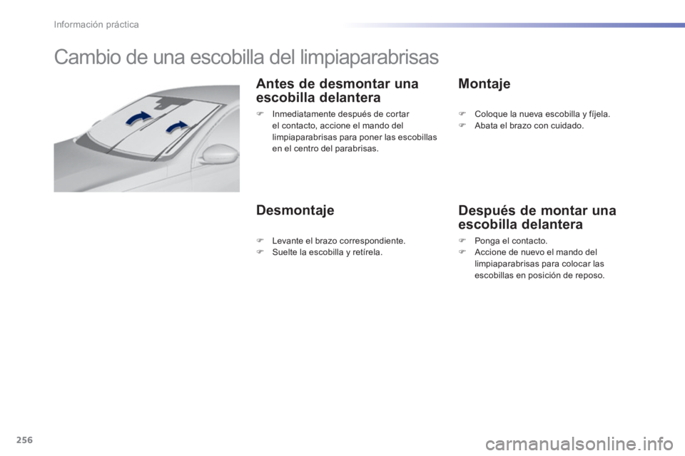 Peugeot 308 2014  Manual del propietario (in Spanish) 256
Información práctica
308_es_Chap07_info pratiques_ed02-2013
         Cambio de una escobilla del limpiaparabrisas 
  Antes de desmontar una 
escobilla delantera 
  Desmontaje 
  Montaje 
  Despu