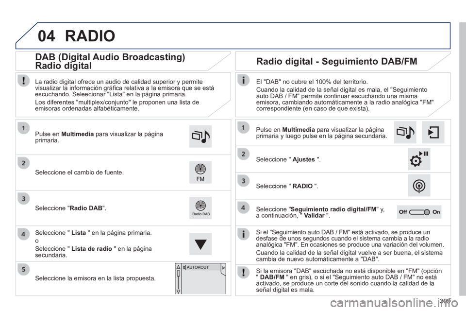 Peugeot 308 2014 Manual del propietario (in Spanish) 04
309
308_es_Chap10c_SMEGplus_ed02-2013
RADIO
Si el "Seguimiento auto DAB / FM" está activado, se produce un desfase de unos segundos cuando el sistema cambia a la radio analógica "FM". En ocas Peugeot 308 2014 Manual del propietario (in Spanish) 04
309
308_es_Chap10c_SMEGplus_ed02-2013
RADIO
Si el "Seguimiento auto DAB / FM" está activado, se produce un desfase de unos segundos cuando el sistema cambia a la radio analógica "FM". En ocas