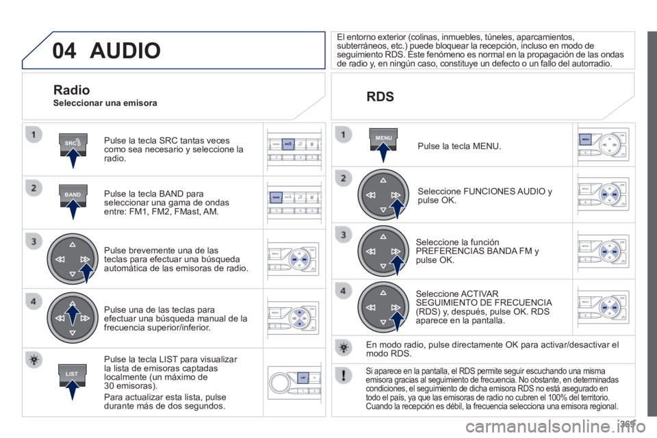Peugeot 308 2014 Manual del propietario (in Spanish) 04
SRC
BAND
LIST
MENU
369
308_es_Chap10d_RD45_ed02_2013
AUDIO
Pulse la tecla SRC tantas veces como sea necesario y seleccione la radio.
Pulse la tecla BAND para seleccionar una gama de ondas e Peugeot 308 2014 Manual del propietario (in Spanish) 04
SRC
BAND
LIST
MENU
369
308_es_Chap10d_RD45_ed02_2013
AUDIO
Pulse la tecla SRC tantas veces como sea necesario y seleccione la radio.
Pulse la tecla BAND para seleccionar una gama de ondas e
