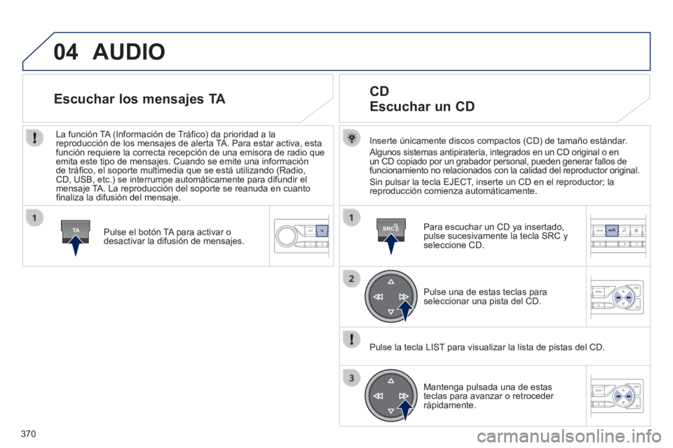 Peugeot 308 2014 Manual del propietario (in Spanish) 04
TASRC
370
308_es_Chap10d_RD45_ed02_2013
AUDIO
Inserte únicamente discos compactos (CD) de tamaño estándar.
Algunos sistemas antipiratería, integrados en un CD original o en un CD copiado Peugeot 308 2014 Manual del propietario (in Spanish) 04
TASRC
370
308_es_Chap10d_RD45_ed02_2013
AUDIO
Inserte únicamente discos compactos (CD) de tamaño estándar.
Algunos sistemas antipiratería, integrados en un CD original o en un CD copiado