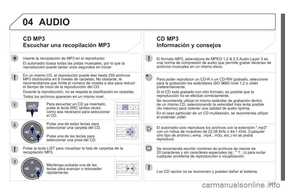 Peugeot 308 2014 Manual del propietario (in Spanish) 04
SRC
371
308_es_Chap10d_RD45_ed02_2013
El formato MP3, abreviatura de MPEG 1,2 & 2.5 Audio Layer 3 es una norma de compresión de audio que permite grabar decenas de archivos musicales en un mismo Peugeot 308 2014 Manual del propietario (in Spanish) 04
SRC
371
308_es_Chap10d_RD45_ed02_2013
El formato MP3, abreviatura de MPEG 1,2 & 2.5 Audio Layer 3 es una norma de compresión de audio que permite grabar decenas de archivos musicales en un mismo