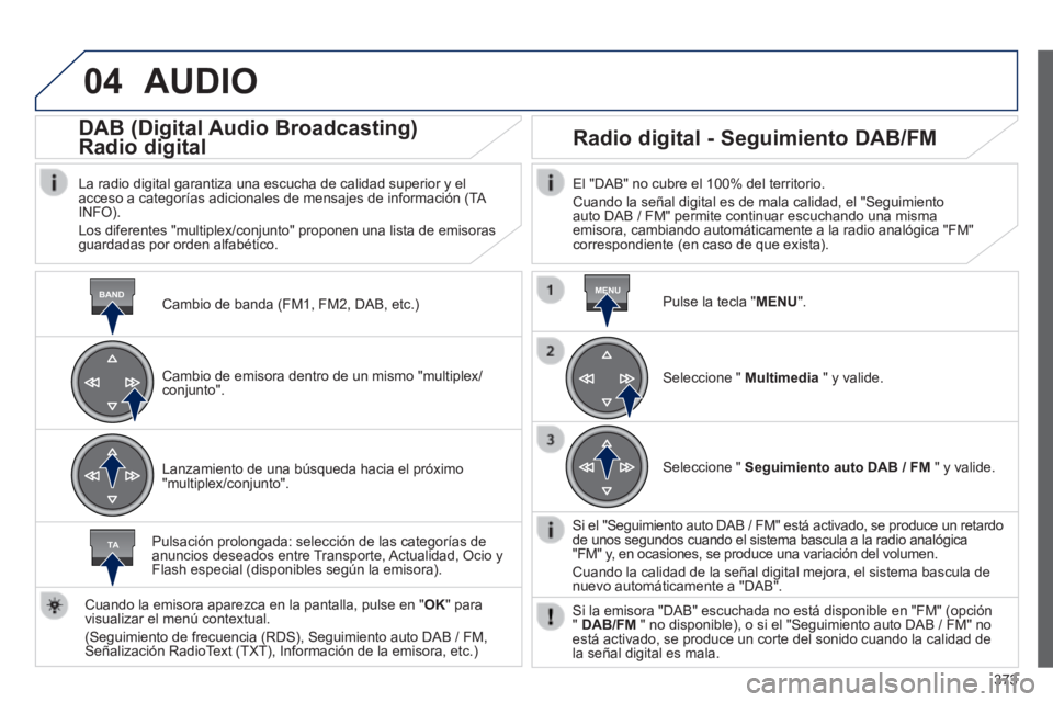 Peugeot 308 2014 Manual del propietario (in Spanish) 04
BANDMENU
TA
373
308_es_Chap10d_RD45_ed02_2013
AUDIO
Cambio de banda (FM1, FM2, DAB, etc.)
DAB (Digital Audio Broadcasting)
Radio digital
La radio digital garantiza una escucha d Peugeot 308 2014 Manual del propietario (in Spanish) 04
BANDMENU
TA
373
308_es_Chap10d_RD45_ed02_2013
AUDIO
Cambio de banda (FM1, FM2, DAB, etc.)
DAB (Digital Audio Broadcasting)
Radio digital
La radio digital garantiza una escucha d