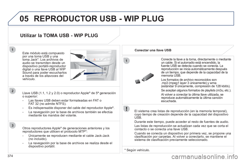 Peugeot 308 2014 Manual del propietario (in Spanish) 05
374
308_es_Chap10d_RD45_ed02_2013
REPRODUCTOR USB - WIP PLUG
El sistema crea listas de reproducción (en la memoria temporal), cuyo tiempo de creación depende de la capacidad del dispositivo U Peugeot 308 2014 Manual del propietario (in Spanish) 05
374
308_es_Chap10d_RD45_ed02_2013
REPRODUCTOR USB - WIP PLUG
El sistema crea listas de reproducción (en la memoria temporal), cuyo tiempo de creación depende de la capacidad del dispositivo U