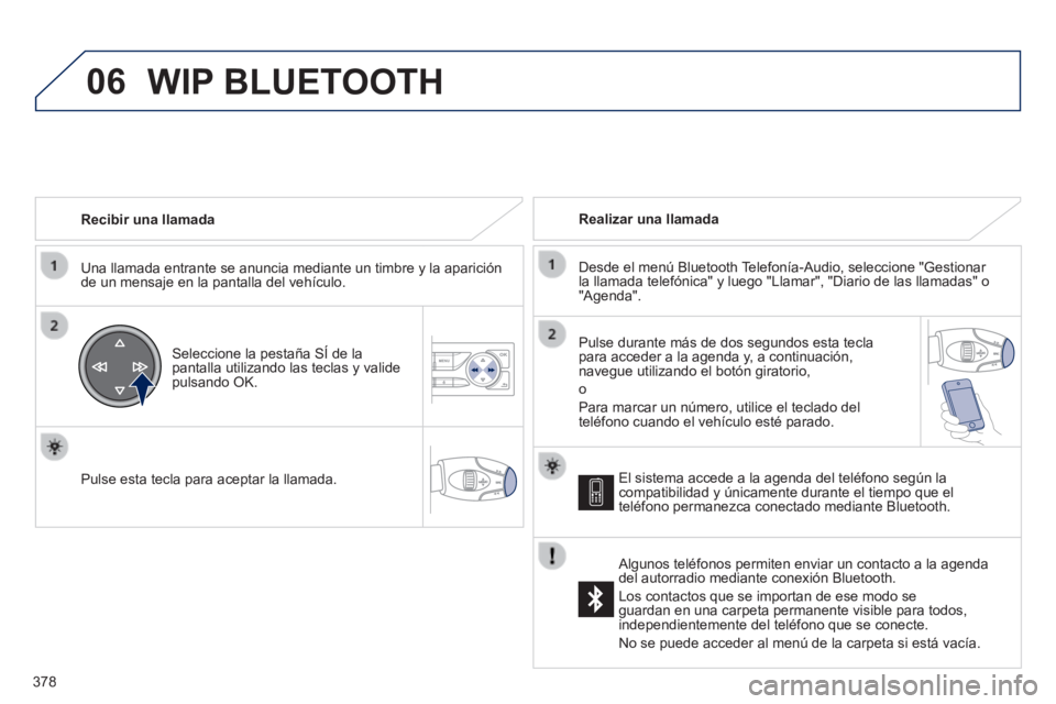 Peugeot 308 2014 Manual del propietario (in Spanish) 06
378
308_es_Chap10d_RD45_ed02_2013
Recibir una llamada
Una llamada entrante se anuncia mediante un timbre y la aparición de un mensaje en la pantalla del vehículo.
Seleccione la pesta Peugeot 308 2014 Manual del propietario (in Spanish) 06
378
308_es_Chap10d_RD45_ed02_2013
Recibir una llamada
Una llamada entrante se anuncia mediante un timbre y la aparición de un mensaje en la pantalla del vehículo.
Seleccione la pesta