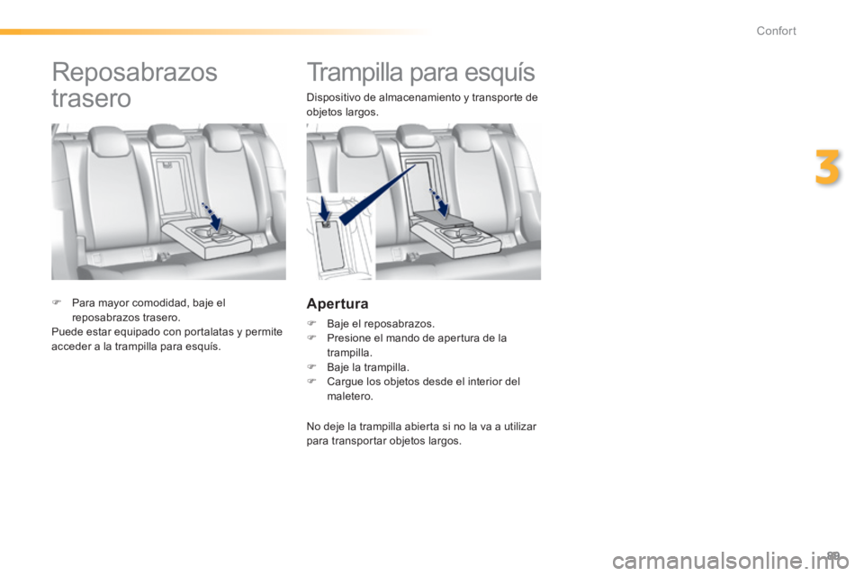 Peugeot 308 2014  Manual del propietario (in Spanish) 89
3
Confort
308_es_Chap03_confort_ed02-2013
         Trampilla para esquís 
  Dispositivo de almacenamiento y transporte de objetos largos. 
  Apertura 
   Baje el reposabrazos.    Presione el