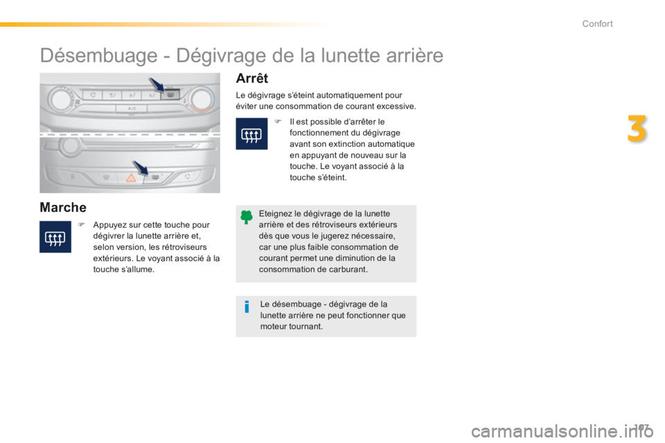 Peugeot 308 2014  Manuel du propriétaire (in French) 107
3
Confort
       Désembuage  -  Dégivrage  de  la  lunette  arrière 
  Marche 
  Arrêt 
   Appuyez sur cette touche pour dégivrer la lunette arrière et, selon version, les rétroviseurs e