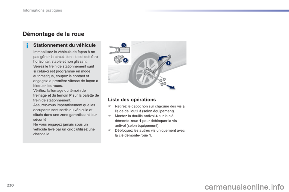 Peugeot 308 2014  Manuel du propriétaire (in French) 230
Informations pratiques
Démontage de la roue 
  Stationnement  du  véhicule 
 Immobilisez le véhicule de façon à ne pas gêner la circulation : le sol doit être horizontal, stable et non glis