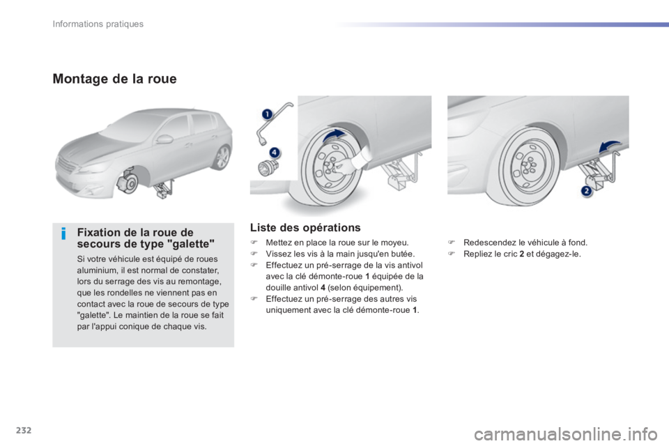 Peugeot 308 2014  Manuel du propriétaire (in French) 232
Informations pratiques
  Montage de la roue 
  Fixation de la roue de secours de type "galette" 
 Si votre véhicule est équipé de roues aluminium, il est normal de constater, lors du serrage de