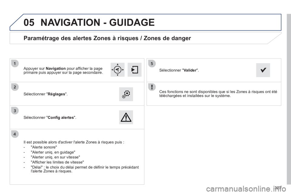 Peugeot 308 2014  Manuel du propriétaire (in French)  
05
327327327
  Ces fonctions ne sont disponibles que si les Zones à risques ont é\
té téléchargées et installées sur le système.     Sélectionner  " Réglages ".  
  Sélectionner  " Conﬁ