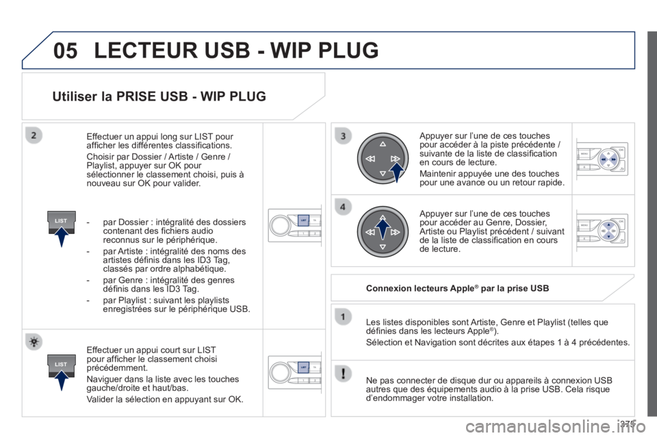 Peugeot 308 2014  Manuel du propriétaire (in French) 05
LIST
LIST
375
  Utiliser la PRISE USB - WIP PLUG 
  Effectuer un appui court sur LIST pour afﬁ cher le classement choisi précédemment. 
 Naviguer dans la liste avec les touches gauche/droite et