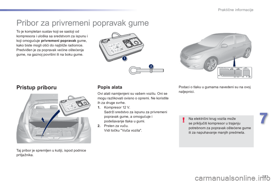 Peugeot 308 2014  Vodič za korisnike (in Croatian) 221
7
Praktične informacije
308_hr_Chap07_info pratiques_ed02-2013
 Taj pribor je spremljen u kutiji, ispod podnice prtljažnika.  
  To je kompletan sustav koji se sastoji od kompresora i uloška sa