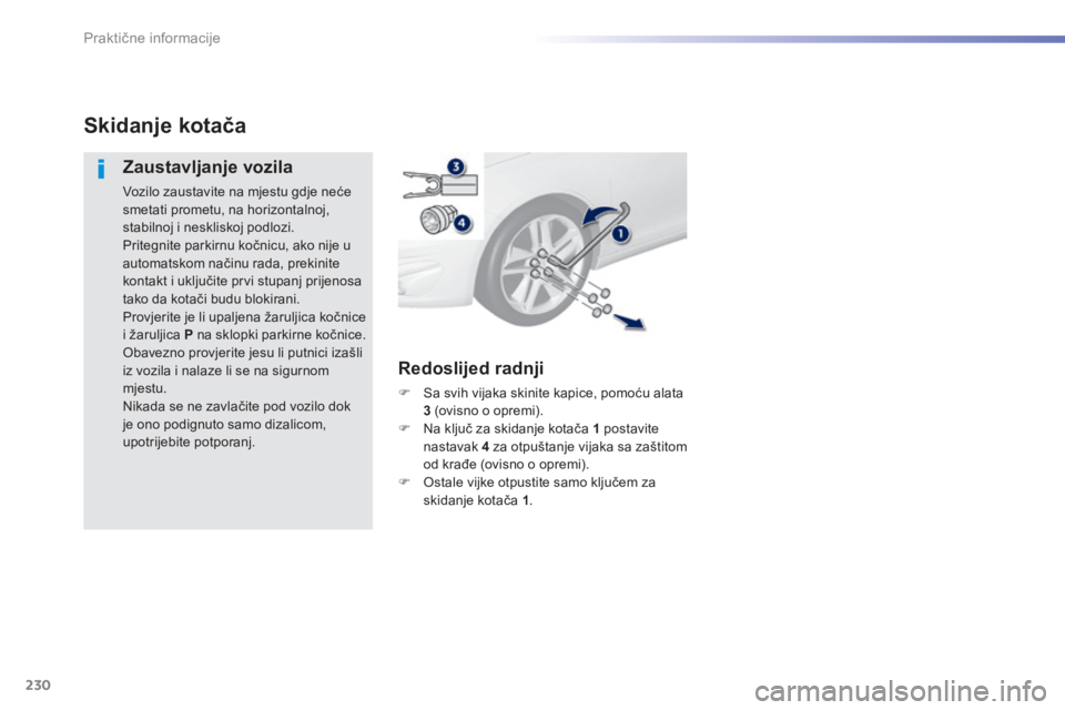 Peugeot 308 2014  Vodič za korisnike (in Croatian) 230
Praktične informacije
308_hr_Chap07_info pratiques_ed02-2013
Skidanje kotača 
  Zaustavljanje vozila 
 Vozilo zaustavite na mjestu gdje neće smetati prometu, na horizontalnoj, stabilnoj i neskl