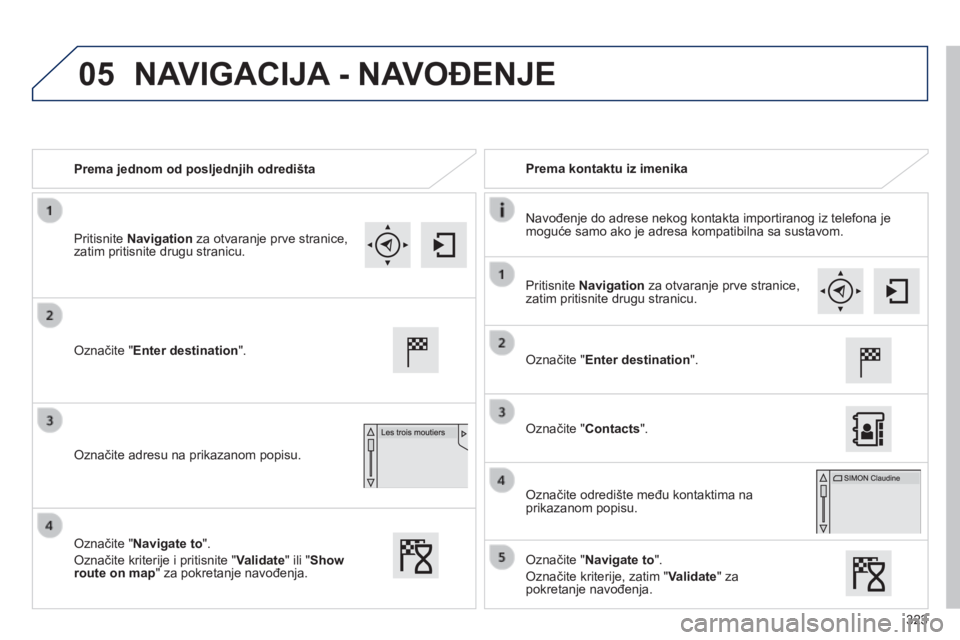 Peugeot 308 2014  Vodič za korisnike (in Croatian) 05
323
308_hr_Chap10c_SMEGplus_ed02-2013
   Prema jednom od posljednjih odredišta     Prema kontaktu iz imenika  
  Navođenje do adrese nekog kontakta importiranog iz telefona je moguće samo ako je