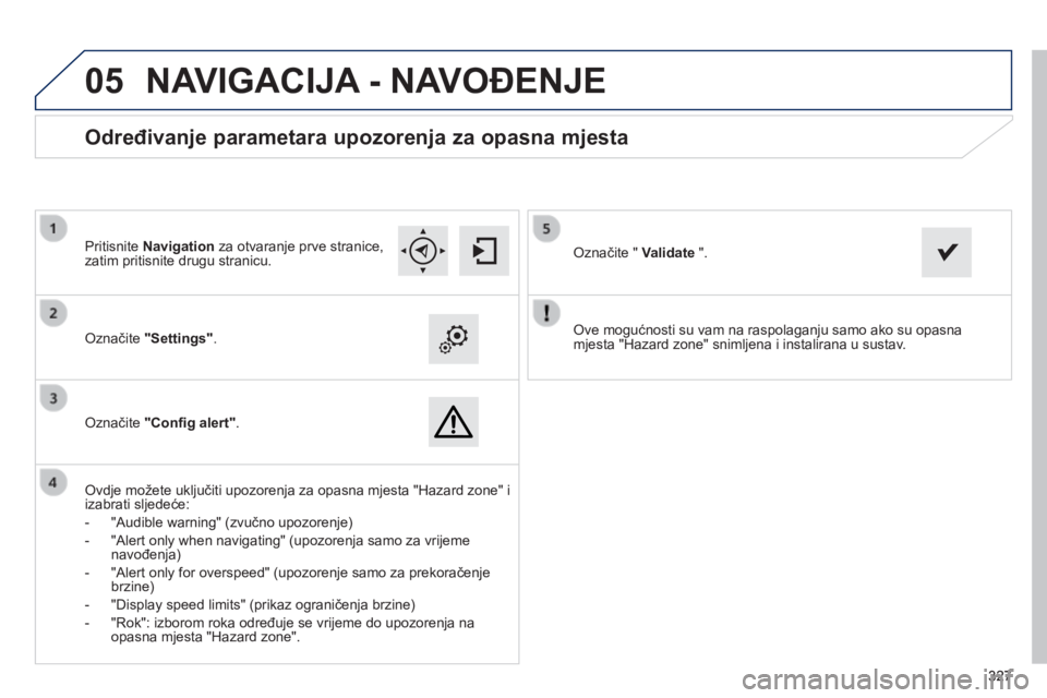 Peugeot 308 2014  Vodič za korisnike (in Croatian)  
05
327327327
308_hr_Chap10c_SMEGplus_ed02-2013
  Ove mogućnosti su vam na raspolaganju samo ako su opasna mjesta "Hazard zone" snimljena i instalirana u sustav.     Označite  "Settings" . 