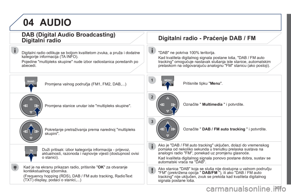 Peugeot 308 2014 Vodič za korisnike (in Croatian) 04
BANDMENU
TA
373
308_hr_Chap10d_RD45_ed02_2013
AUDIO
Promjena valnog područja (FM1, FM2, DAB,...)
DAB (Digital Audio Broadcasting)
Digitalni radio
Digitalni radio odlikuje se boljo Peugeot 308 2014 Vodič za korisnike (in Croatian) 04
BANDMENU
TA
373
308_hr_Chap10d_RD45_ed02_2013
AUDIO
Promjena valnog područja (FM1, FM2, DAB,...)
DAB (Digital Audio Broadcasting)
Digitalni radio
Digitalni radio odlikuje se boljo