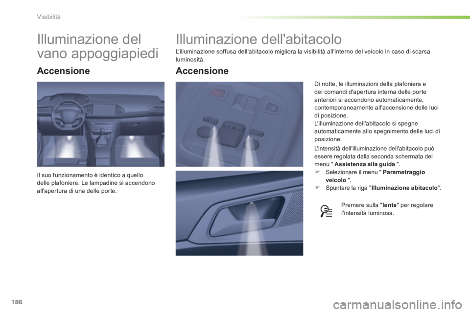 Peugeot 308 2014  Manuale del proprietario (in Italian) 186
Visibilità
308_it_Chap05_visibilite_ed02-2013
         Illuminazione dellabitacolo 
 Lilluminazione soffusa dellabitacolo migliora la visibilità allinterno del veicolo in caso di scarsa lumi