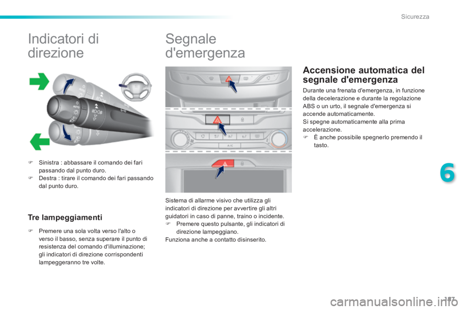 Peugeot 308 2014  Manuale del proprietario (in Italian) 187
6
Sicurezza
308_it_Chap06_securite_ed02-2013
Accensione automatica del 
segnale demergenza 
          
Indicatori di 
direzione 
   Sinistra : abbassare il comando dei fari passando dal punto 