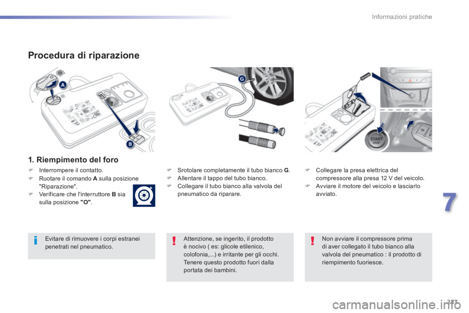 Peugeot 308 2014  Manuale del proprietario (in Italian) 223
7
Informazioni pratiche
308_it_Chap07_info pratiques_ed02-2013
  Procedura  di  riparazione 
  1.  Riempimento  del  foro  
   Srotolare completamente il tubo bianco  G .    Allentare il tap