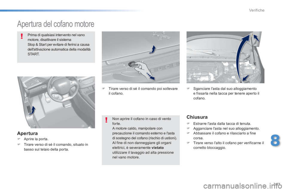 Peugeot 308 2014  Manuale del proprietario (in Italian) 267
8
Verifiche
308_it_Chap08_verifications_ed02-2013
         Apertura  del  cofano  motore  
Prima di qualsiasi intervento nel vano motore, disattivare il sistema Stop & Start per evitare di ferirsi