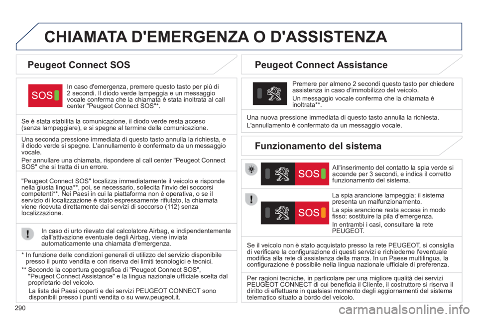 Peugeot 308 2014  Manuale del proprietario (in Italian) 290
308_it_Chap10a_BTA_ed02-2013
CHIAMATA DEMERGENZA O DASSISTENZA  
  In caso demergenza, premere questo tasto per più di 2 secondi. Il diodo verde lampeggia e un messaggio vocale conferma che la