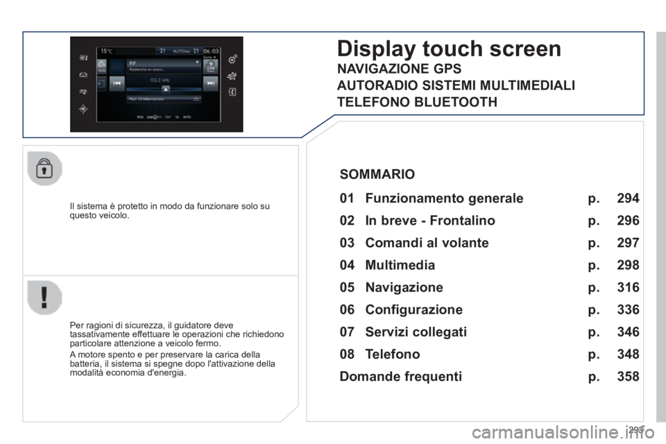 Peugeot 308 2014  Manuale del proprietario (in Italian) 293
308_it_Chap10c_SMEGplus_ed02-2013
  Il sistema è protetto in modo da funzionare solo su questo  veicolo.  
Display touch screen
  01  Funzionamento  generale  
  Per ragioni di sicurezza, il guid